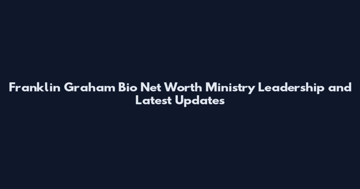 Franklin Graham Bio Net Worth Ministry Leadership and Latest Updates