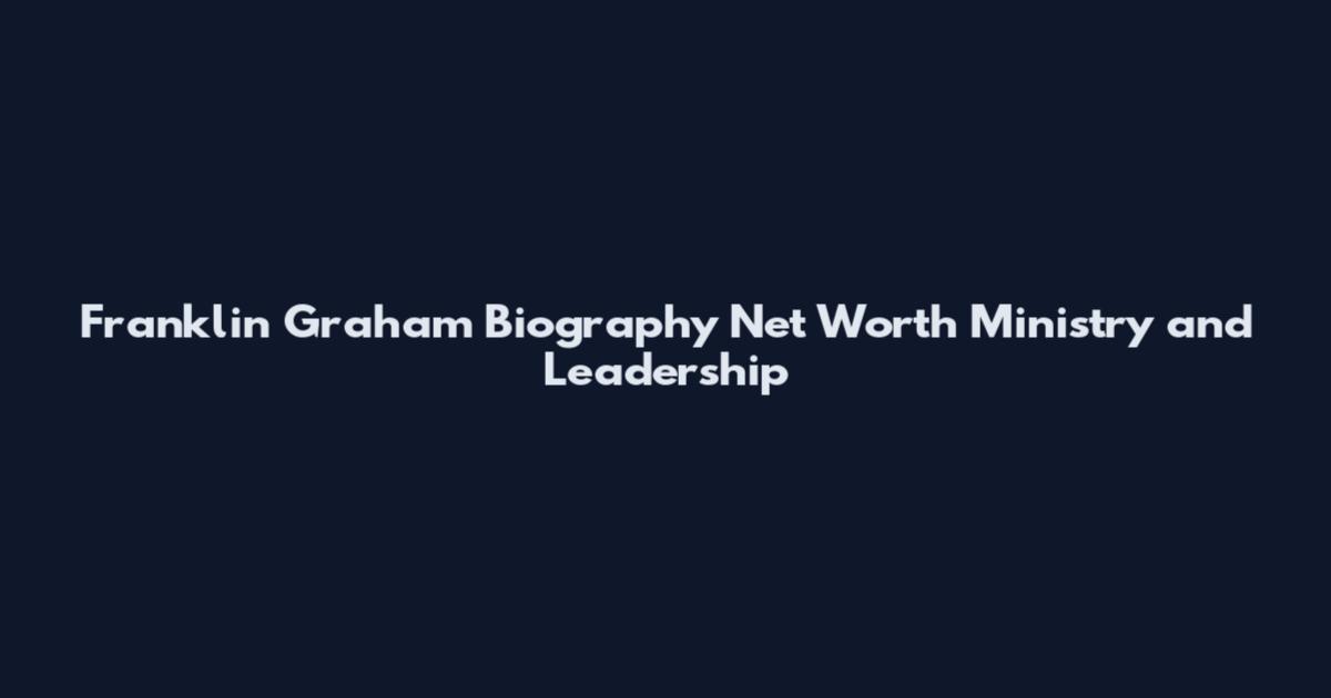 Franklin Graham Biography Net Worth Ministry and Leadership