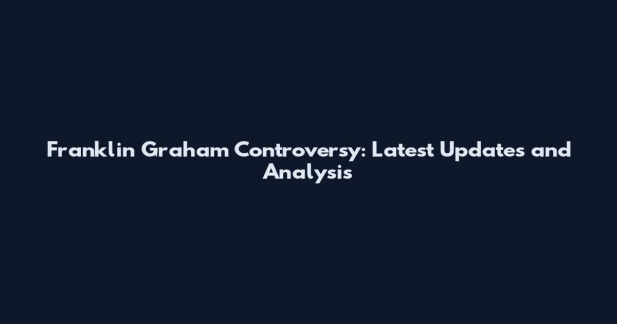 Franklin Graham Controversy: Latest Updates and Analysis