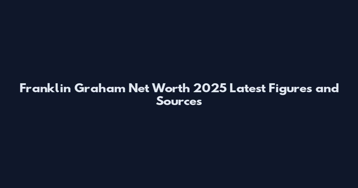 Franklin Graham Net Worth 2025 Latest Figures and Sources