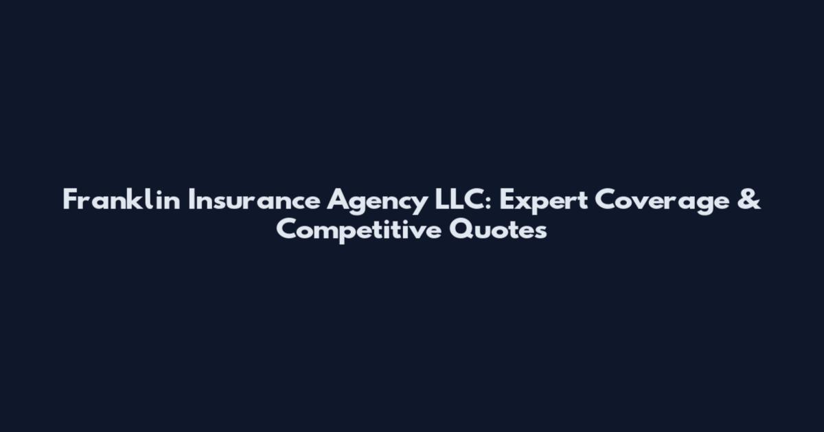 Franklin Insurance Agency LLC: Expert Coverage & Competitive Quotes