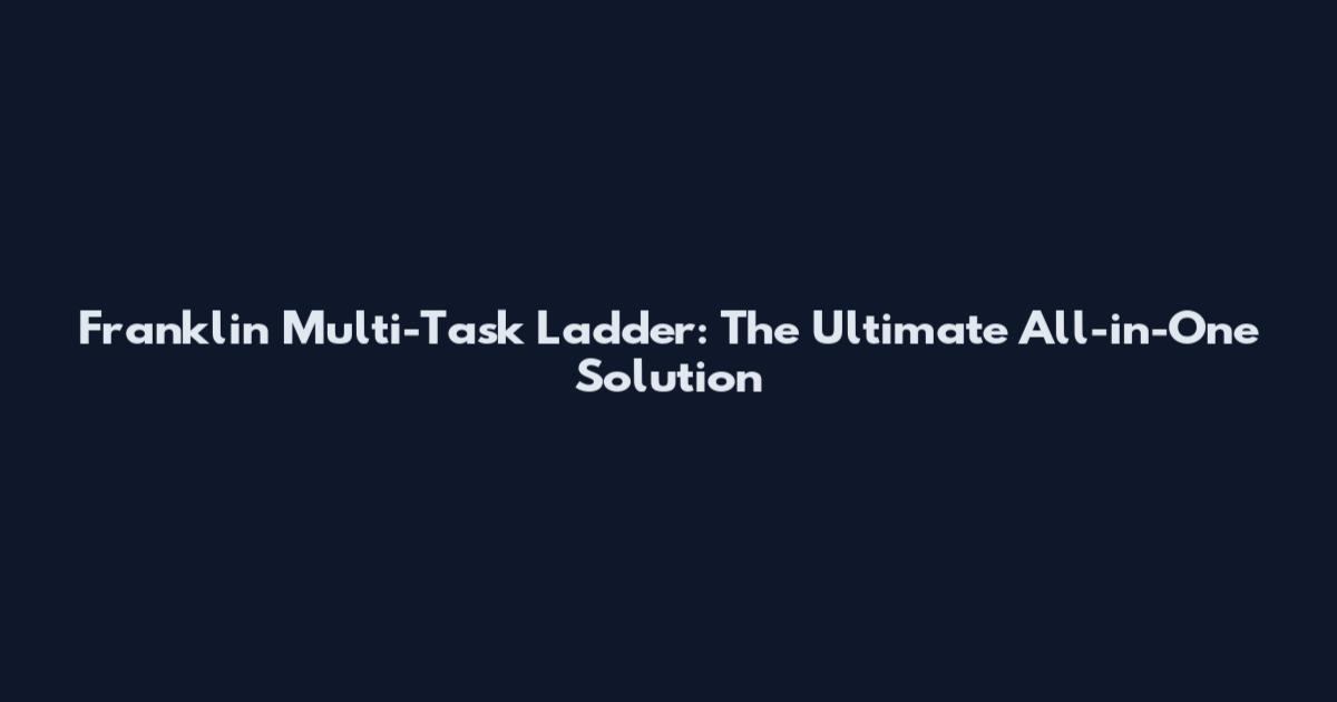 Franklin Multi-Task Ladder: The Ultimate All-in-One Solution