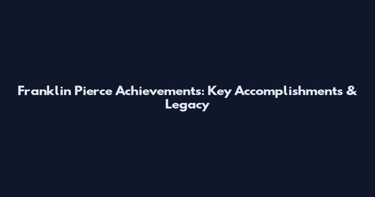 Franklin Pierce Achievements: Key Accomplishments & Legacy