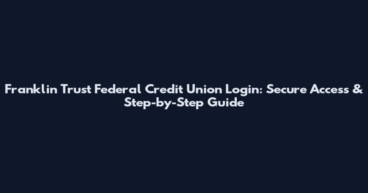 Franklin Trust Federal Credit Union Login: Secure Access & Step-by-Step Guide