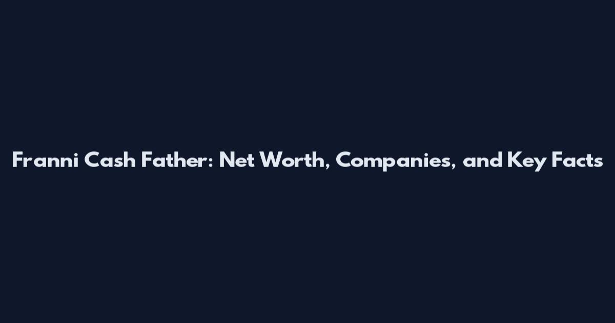 Franni Cash Father: Net Worth, Companies, and Key Facts