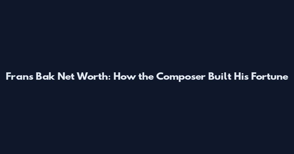 Frans Bak Net Worth: How the Composer Built His Fortune