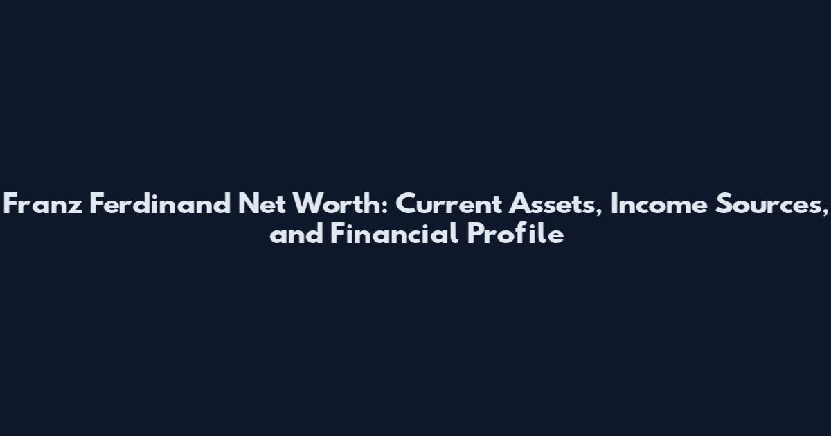 Franz Ferdinand Net Worth: Current Assets, Income Sources, and Financial Profile