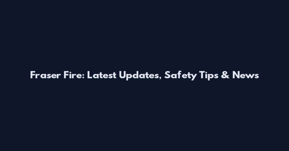 Fraser Fire: Latest Updates, Safety Tips & News