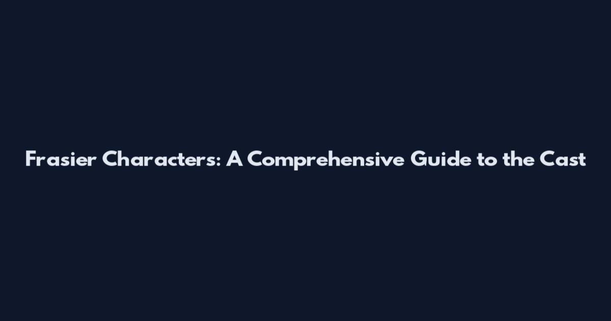 Frasier Characters: A Comprehensive Guide to the Cast