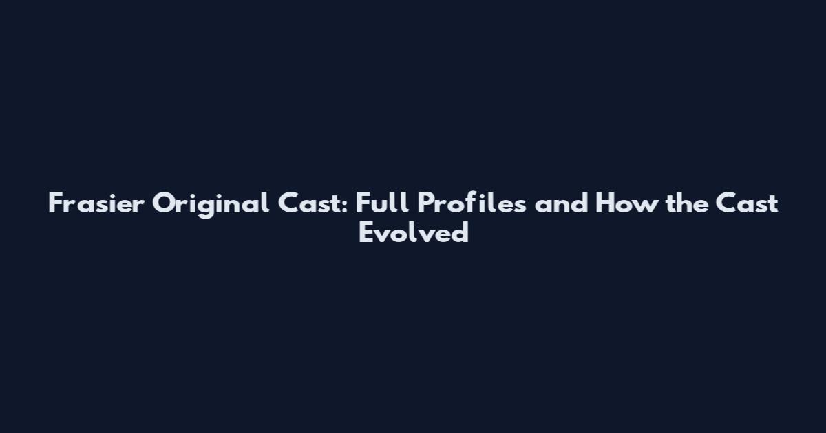 Frasier Original Cast: Full Profiles and How the Cast Evolved