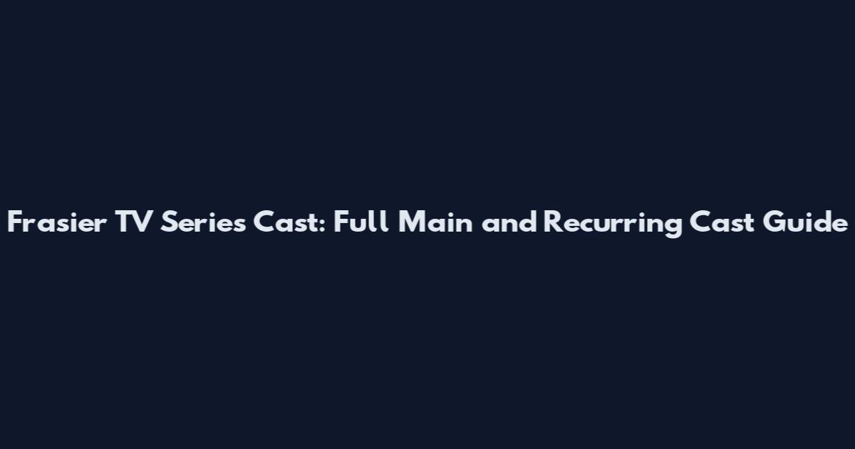 Frasier TV Series Cast: Full Main and Recurring Cast Guide