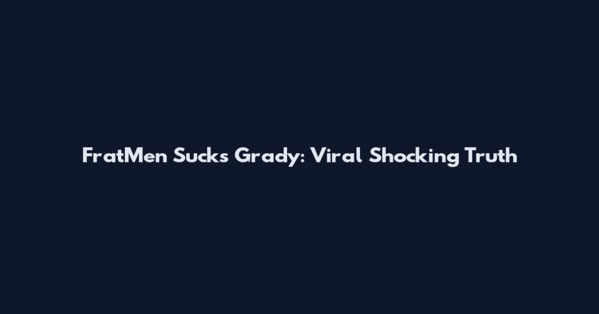 FratMen Sucks Grady: Viral Shocking Truth