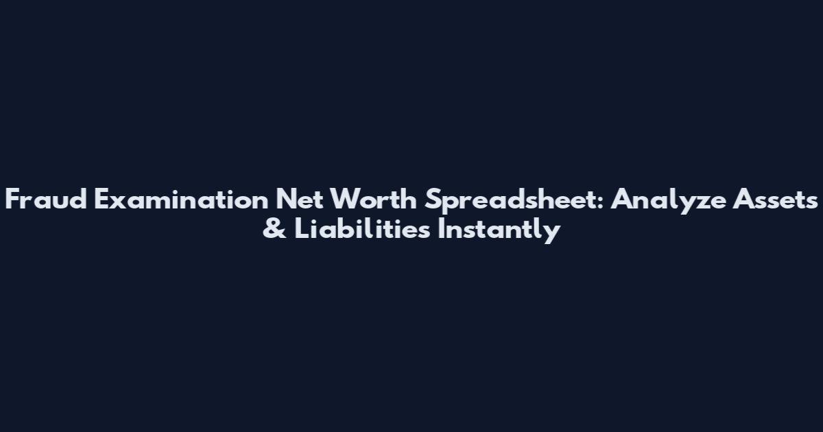 Fraud Examination Net Worth Spreadsheet: Analyze Assets & Liabilities Instantly