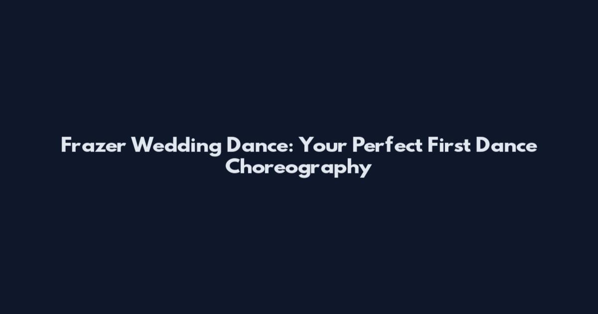 Frazer Wedding Dance: Your Perfect First Dance Choreography