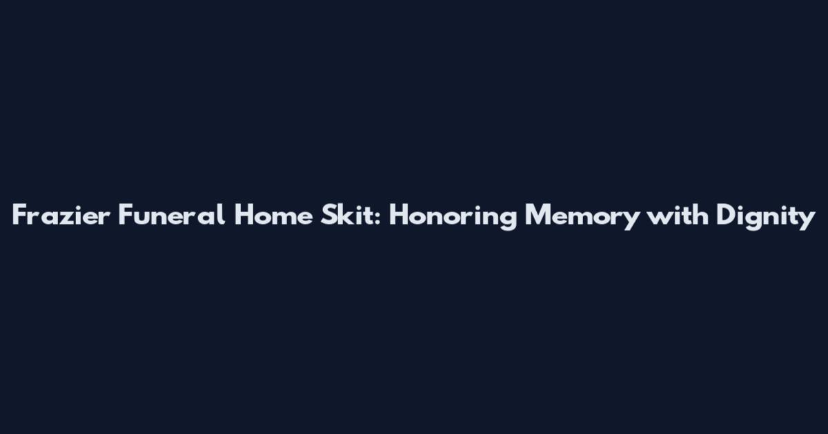 Frazier Funeral Home Skit: Honoring Memory with Dignity