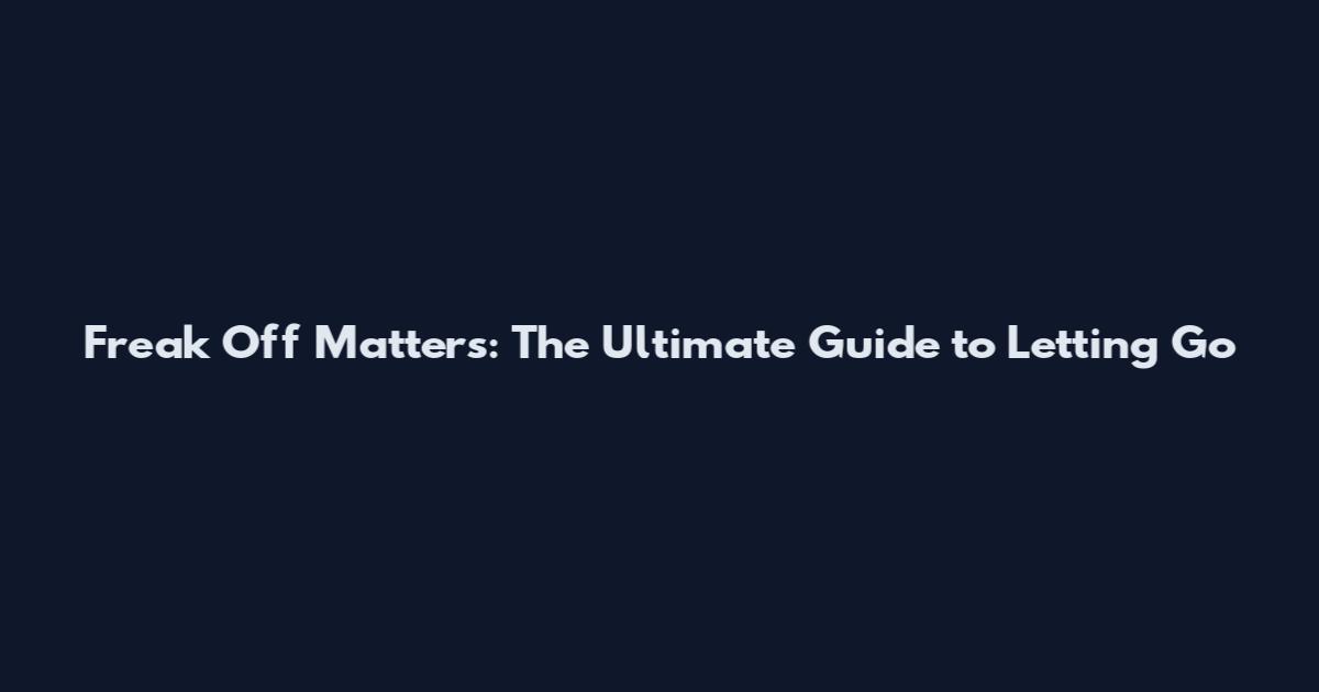 Freak Off Matters: The Ultimate Guide to Letting Go