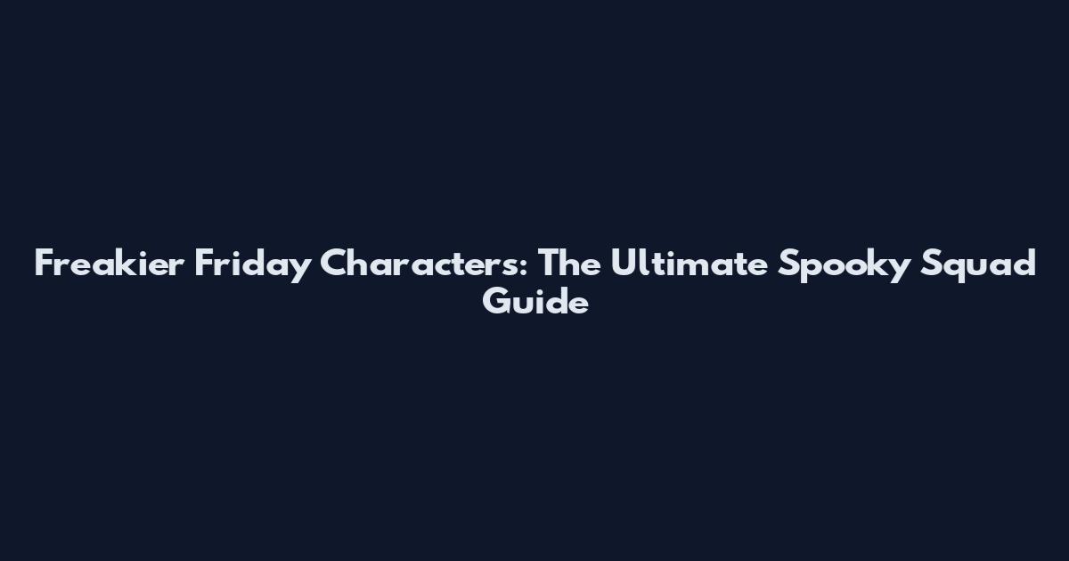 Freakier Friday Characters: The Ultimate Spooky Squad Guide