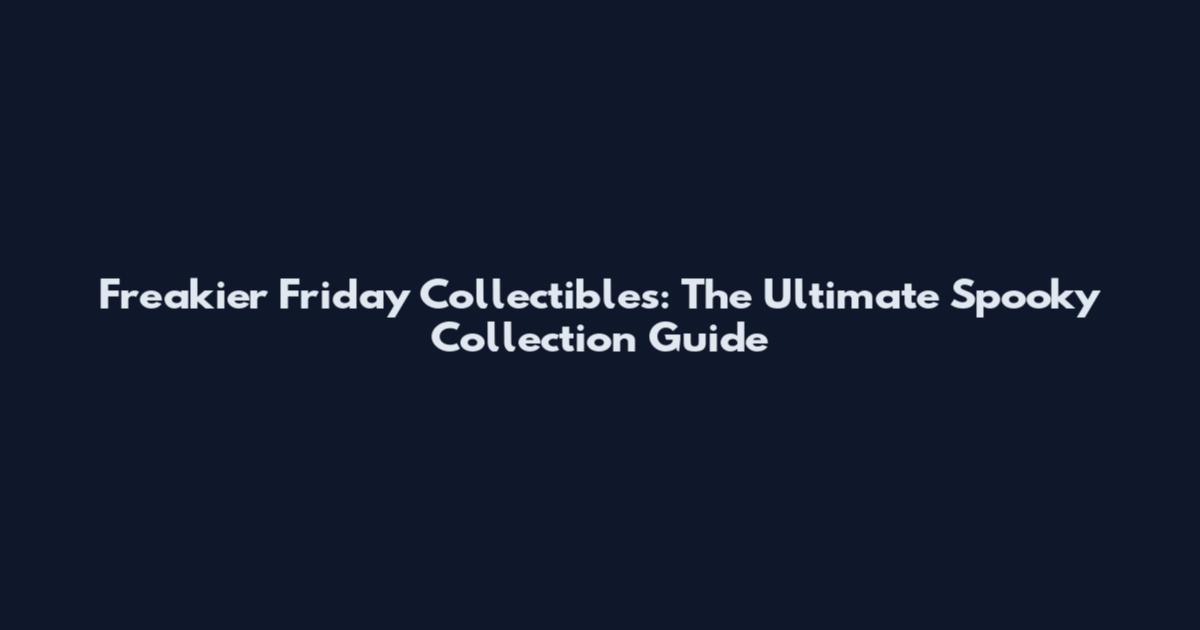 Freakier Friday Collectibles: The Ultimate Spooky Collection Guide