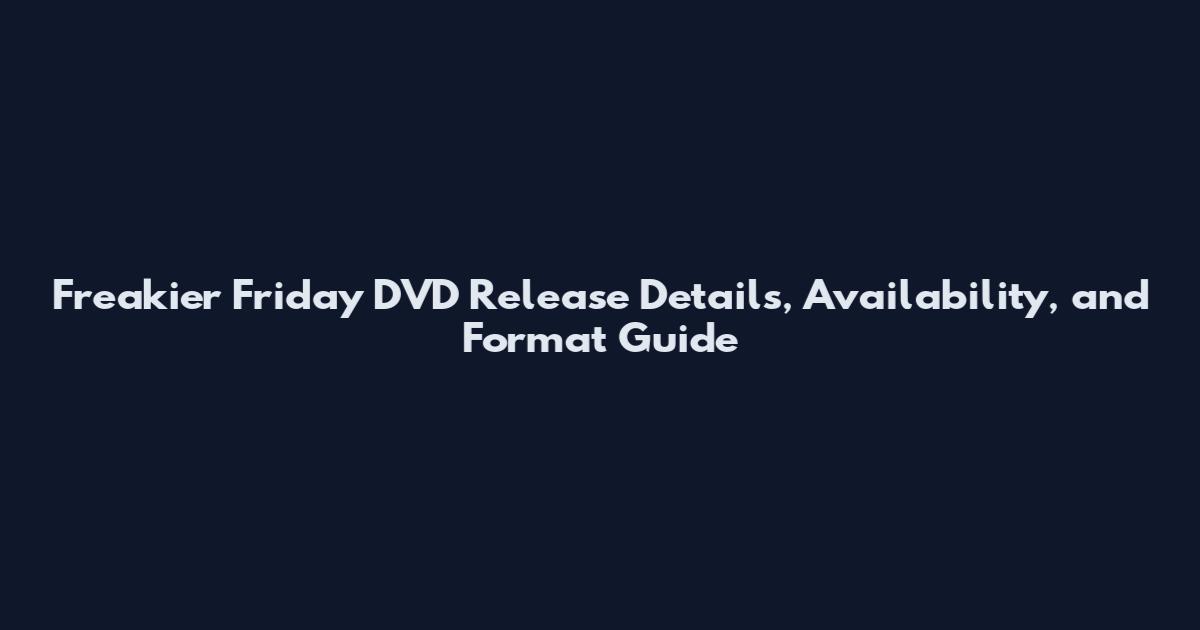 Freakier Friday DVD Release Details, Availability, and Format Guide