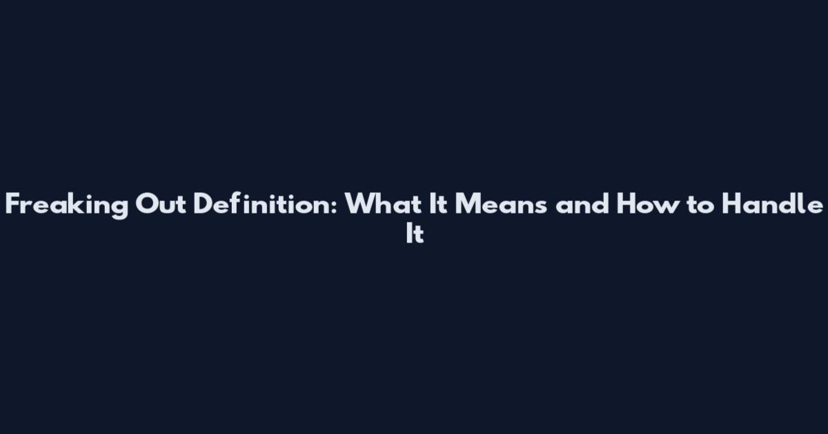 Freaking Out Definition: What It Means and How to Handle It