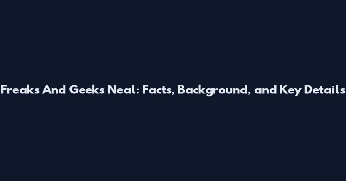 Freaks And Geeks Neal: Facts, Background, and Key Details