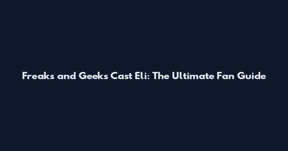 Freaks and Geeks Cast Eli: The Ultimate Fan Guide