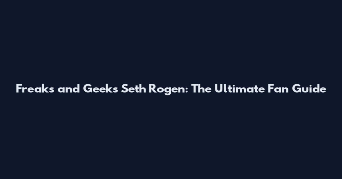 Freaks and Geeks Seth Rogen: The Ultimate Fan Guide