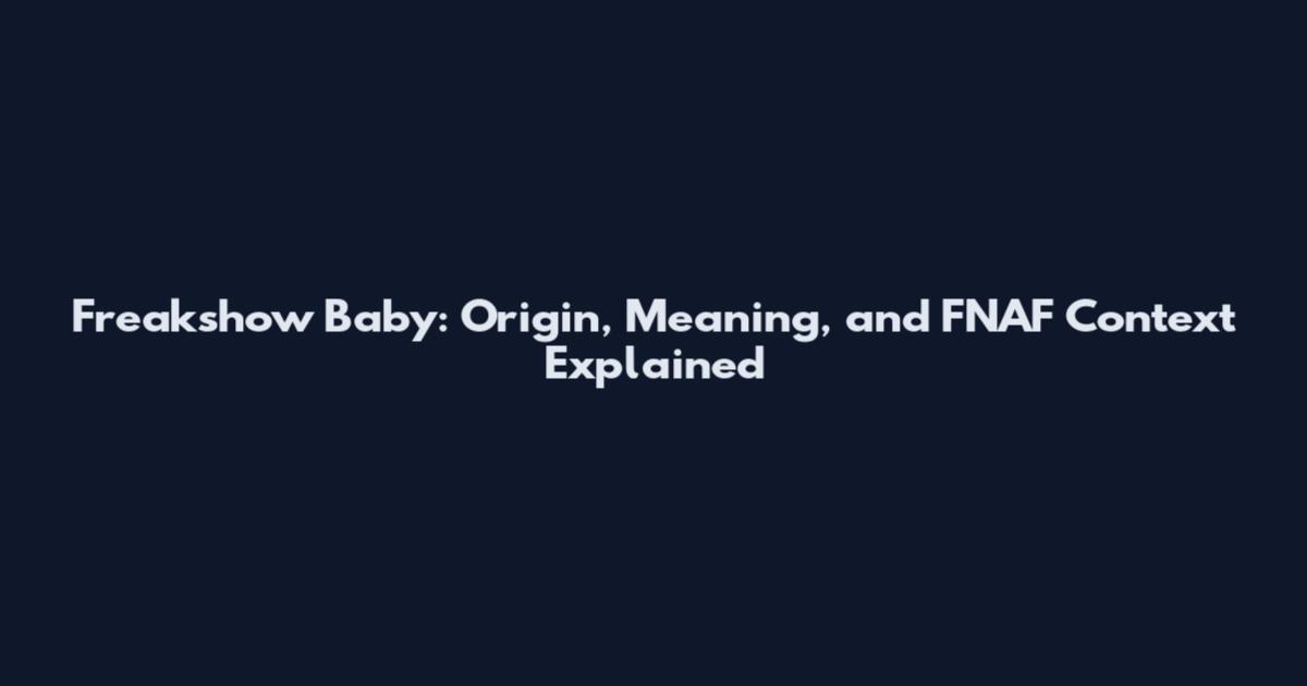 Freakshow Baby: Origin, Meaning, and FNAF Context Explained