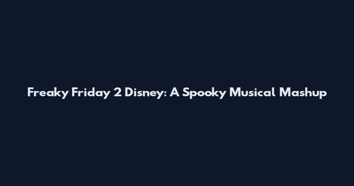 Freaky Friday 2 Disney: A Spooky Musical Mashup