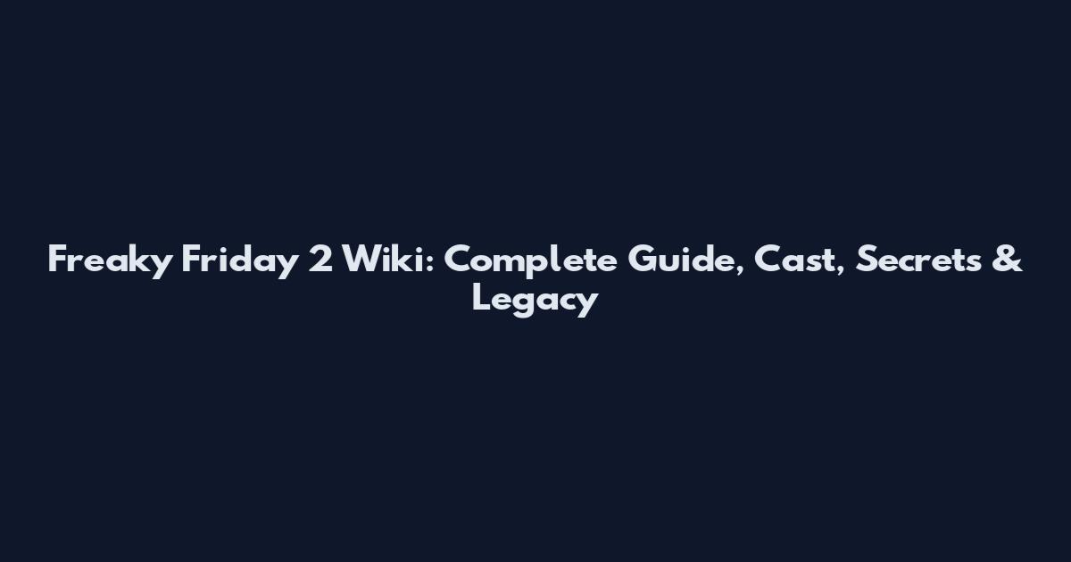 Freaky Friday 2 Wiki: Complete Guide, Cast, Secrets & Legacy
