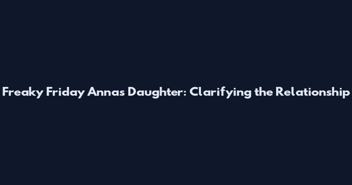 Freaky Friday Anna's Daughter: Clarifying the Relationship