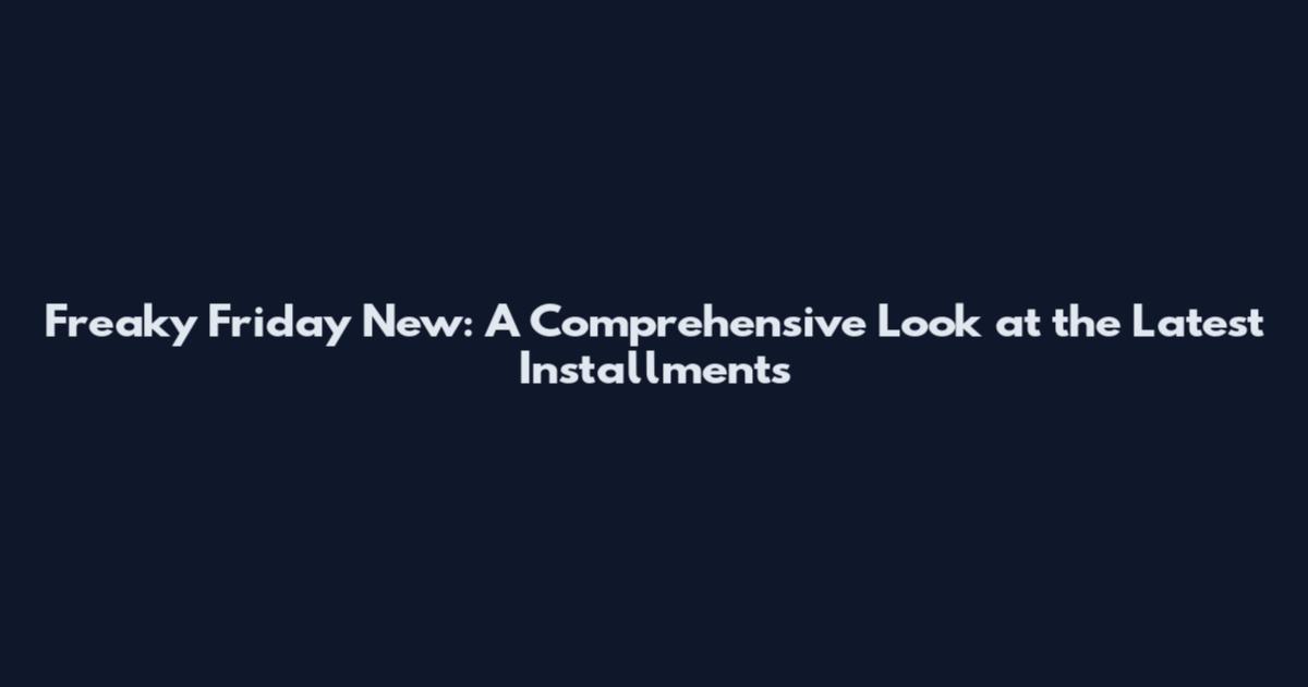 Freaky Friday New: A Comprehensive Look at the Latest Installments