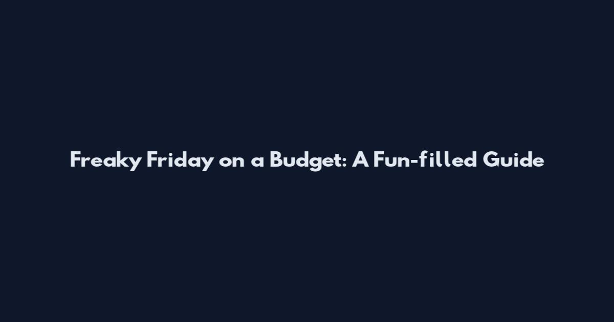 Freaky Friday on a Budget: A Fun-filled Guide