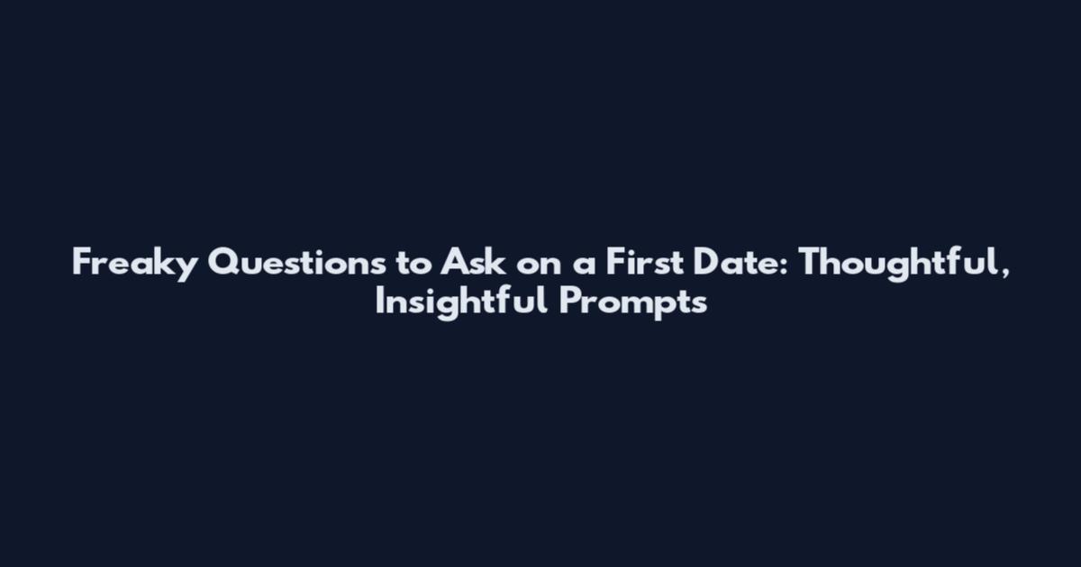Freaky Questions to Ask on a First Date: Thoughtful, Insightful Prompts