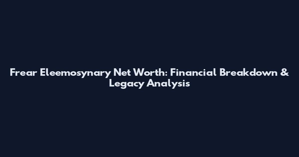 Frear Eleemosynary Net Worth: Financial Breakdown & Legacy Analysis