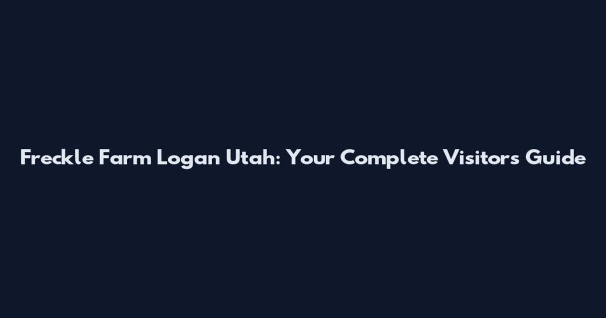 Freckle Farm Logan Utah: Your Complete Visitor's Guide