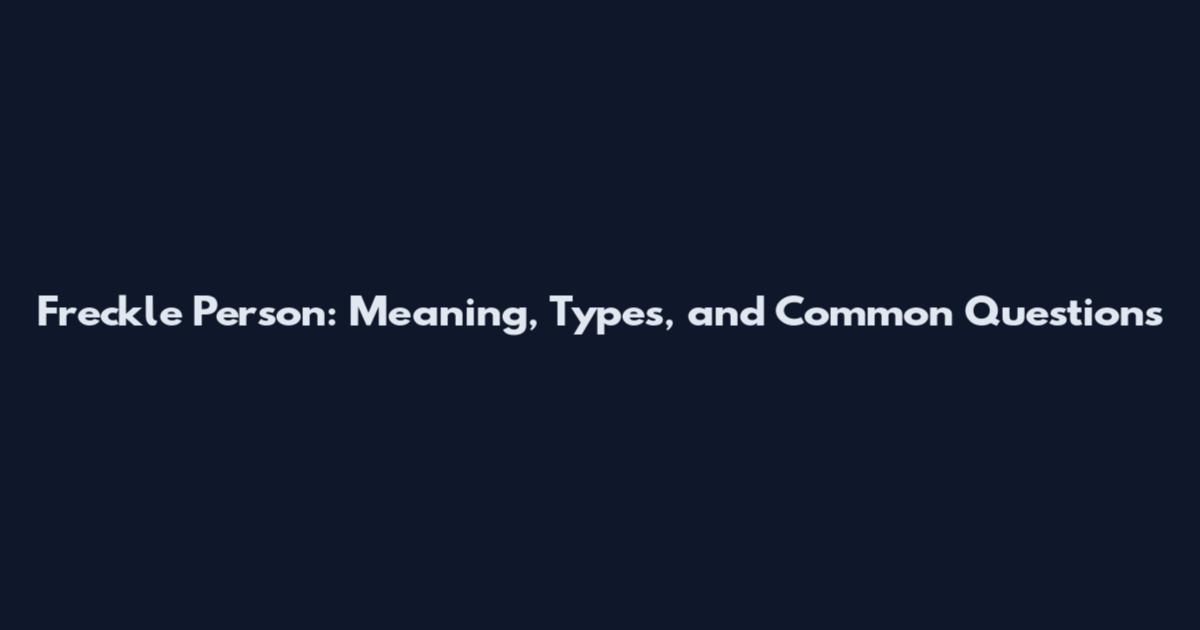 Freckle Person: Meaning, Types, and Common Questions