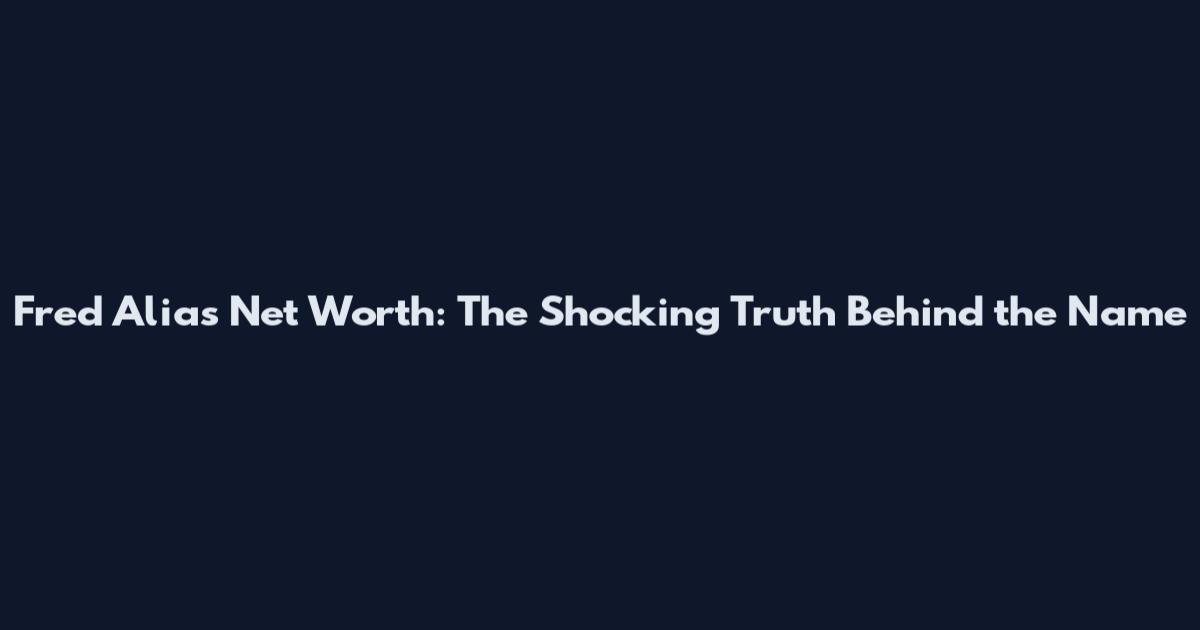 Fred Alias Net Worth: The Shocking Truth Behind the Name
