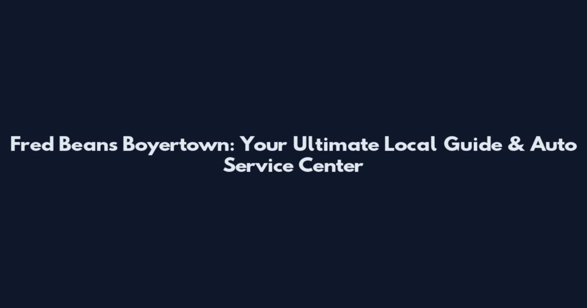 Fred Beans Boyertown: Your Ultimate Local Guide & Auto Service Center