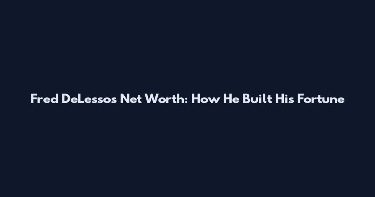 Fred DeLesso's Net Worth: How He Built His Fortune