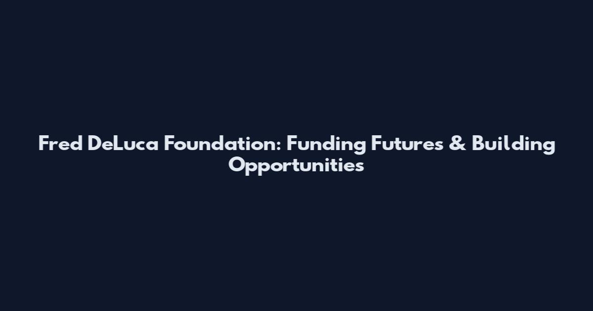 Fred DeLuca Foundation: Funding Futures & Building Opportunities