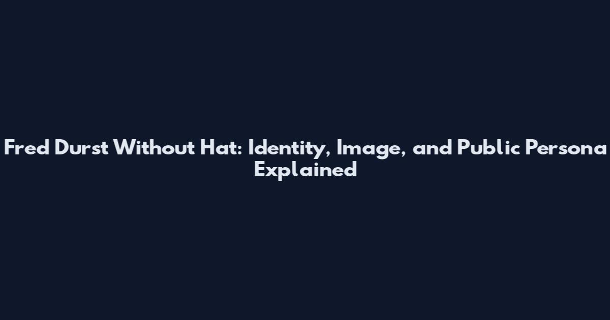 Fred Durst Without Hat: Identity, Image, and Public Persona Explained