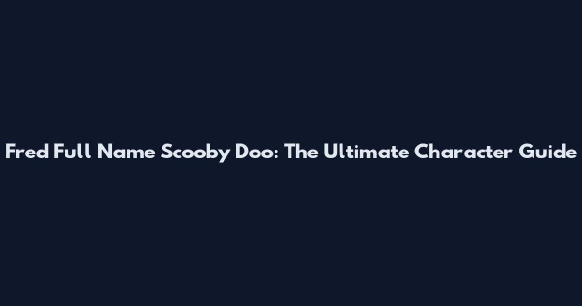 Fred Full Name Scooby Doo: The Ultimate Character Guide