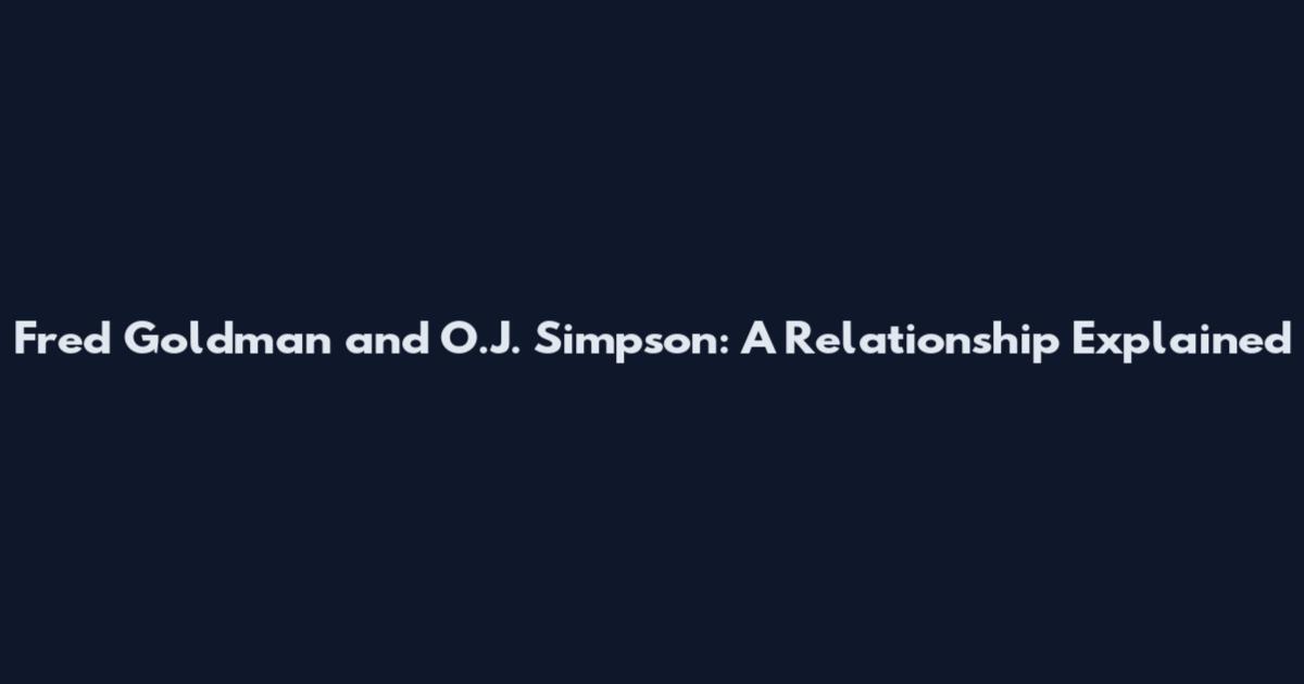 Fred Goldman and O.J. Simpson: A Relationship Explained