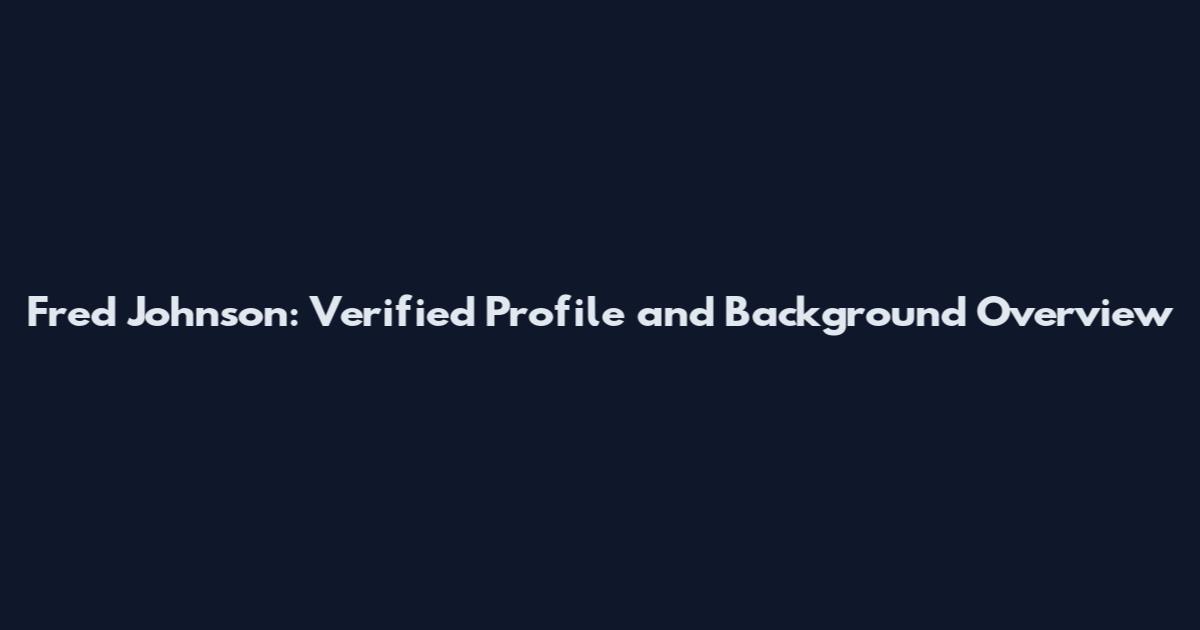 Fred Johnson: Verified Profile and Background Overview