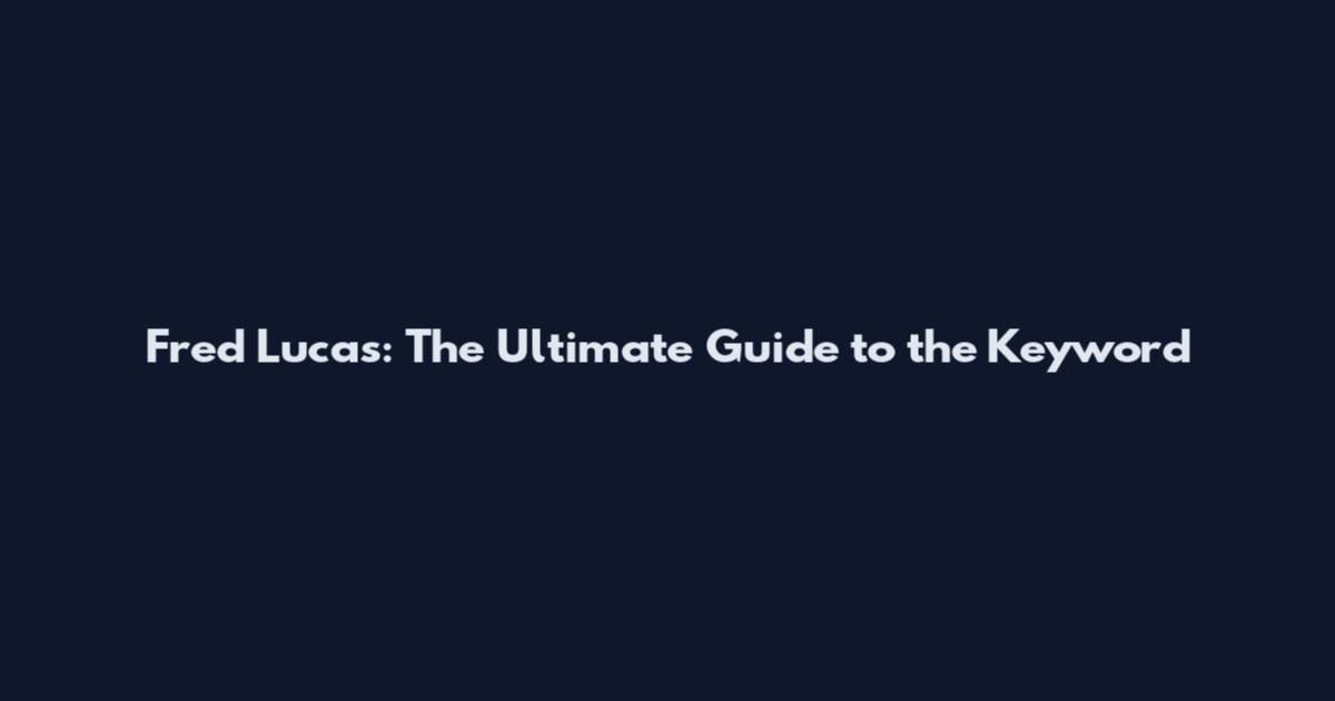 Fred Lucas: The Ultimate Guide to the Keyword