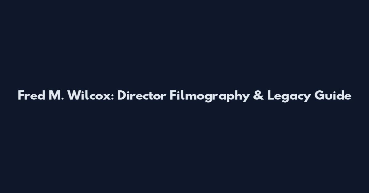 Fred M. Wilcox: Director Filmography & Legacy Guide
