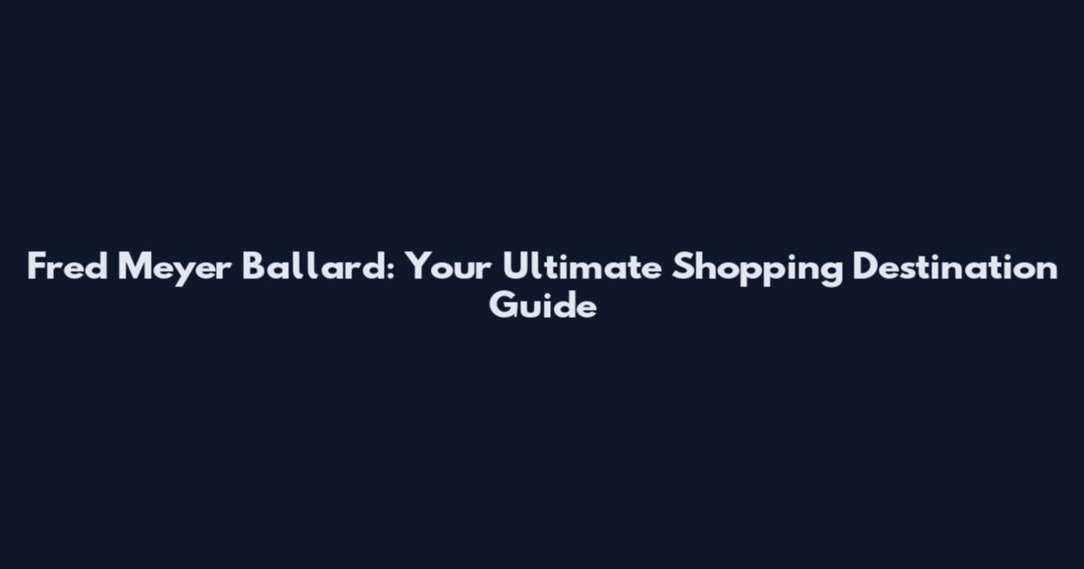 Fred Meyer Ballard: Your Ultimate Shopping Destination Guide