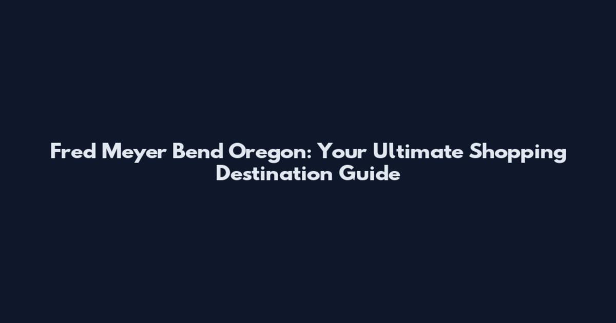 Fred Meyer Bend Oregon: Your Ultimate Shopping Destination Guide