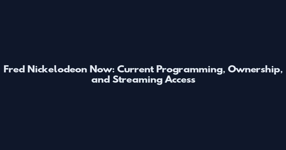Fred Nickelodeon Now: Current Programming, Ownership, and Streaming Access